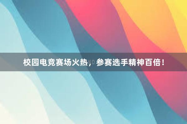 校园电竞赛场火热，参赛选手精神百倍！