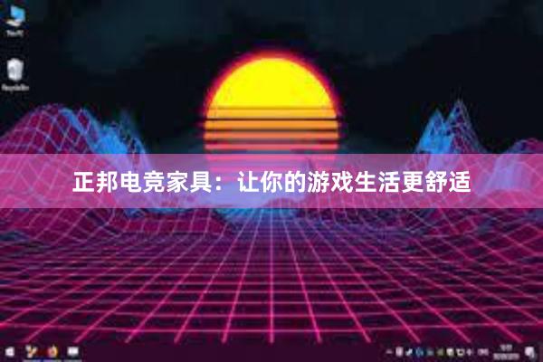 正邦电竞家具：让你的游戏生活更舒适