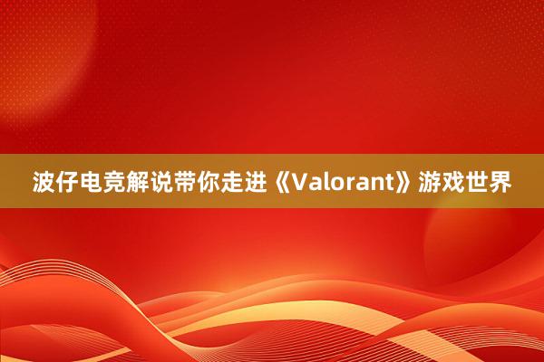 波仔电竞解说带你走进《Valorant》游戏世界