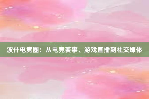 波什电竞圈：从电竞赛事、游戏直播到社交媒体