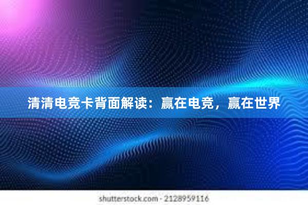 清清电竞卡背面解读：赢在电竞，赢在世界