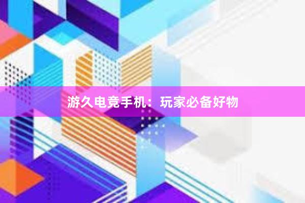 游久电竞手机：玩家必备好物