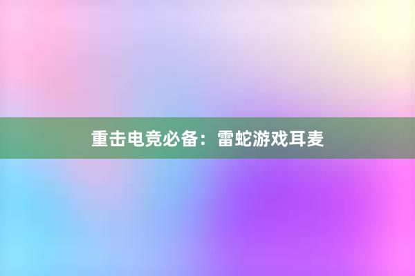 重击电竞必备：雷蛇游戏耳麦