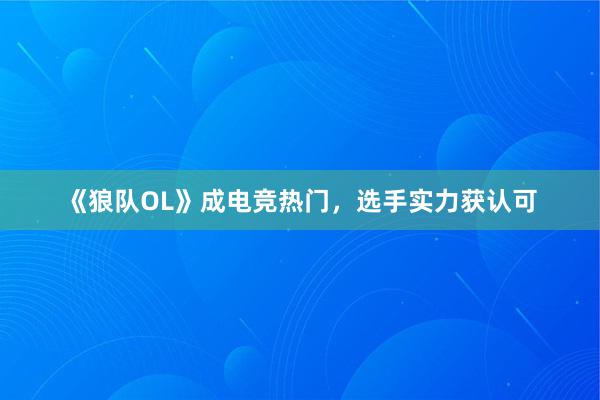 《狼队OL》成电竞热门，选手实力获认可