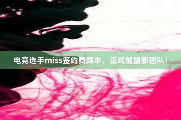 电竞选手miss签约费颇丰，正式加盟新团队！