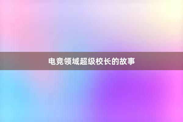 电竞领域超级校长的故事