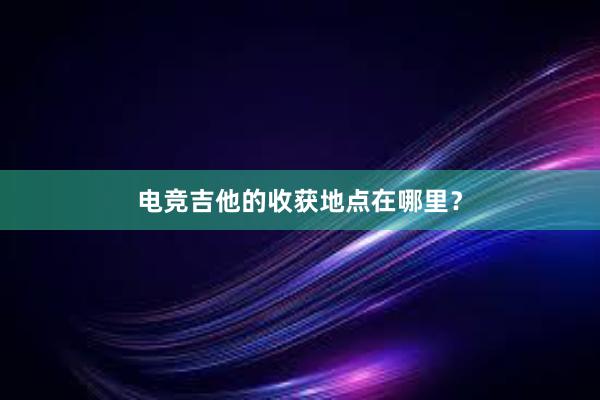 电竞吉他的收获地点在哪里？