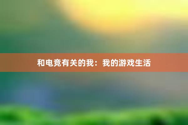 和电竞有关的我：我的游戏生活