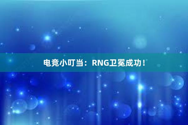 电竞小叮当：RNG卫冕成功！