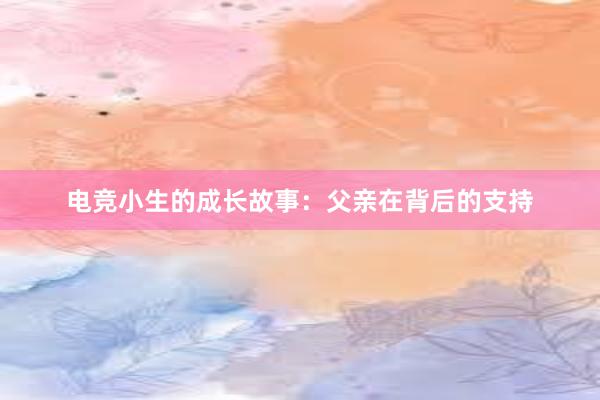 电竞小生的成长故事：父亲在背后的支持