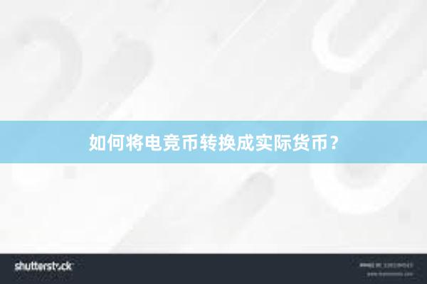 如何将电竞币转换成实际货币？