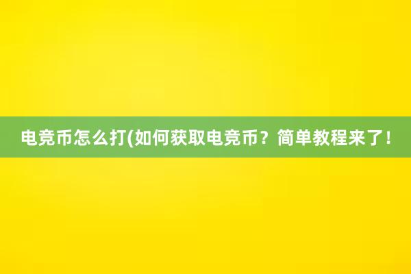 电竞币怎么打(如何获取电竞币？简单教程来了！