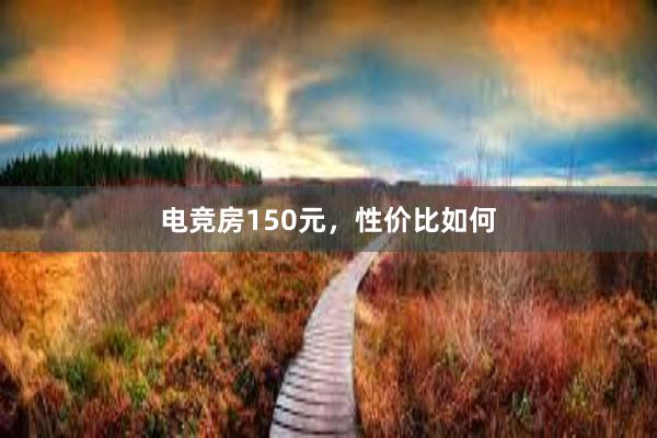 电竞房150元，性价比如何