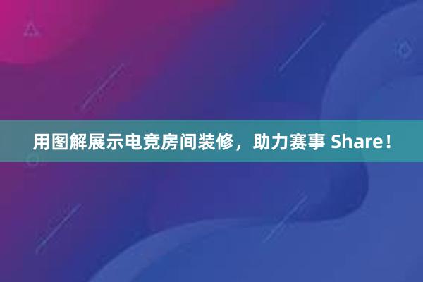 用图解展示电竞房间装修，助力赛事 Share！