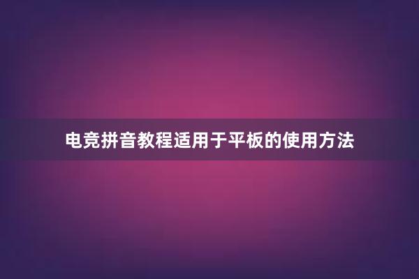 电竞拼音教程适用于平板的使用方法