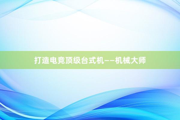 打造电竞顶级台式机——机械大师