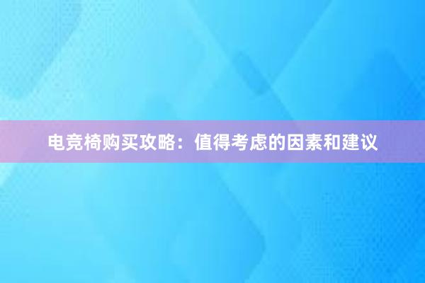 电竞椅购买攻略：值得考虑的因素和建议