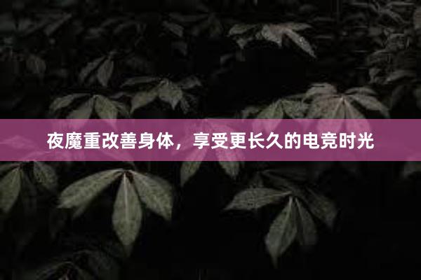 夜魔重改善身体，享受更长久的电竞时光