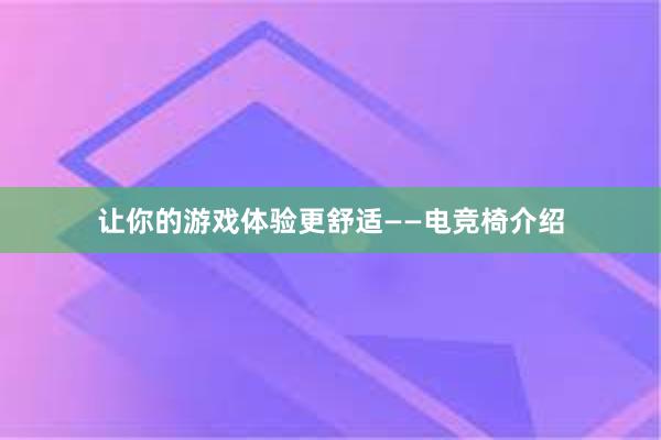 让你的游戏体验更舒适——电竞椅介绍