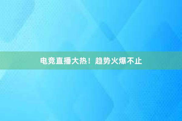 电竞直播大热！趋势火爆不止