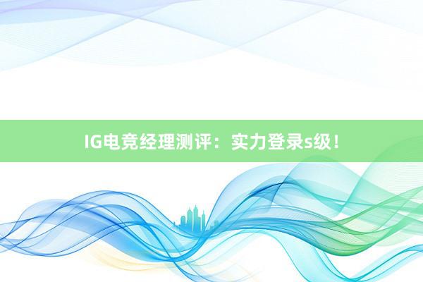 IG电竞经理测评：实力登录s级！