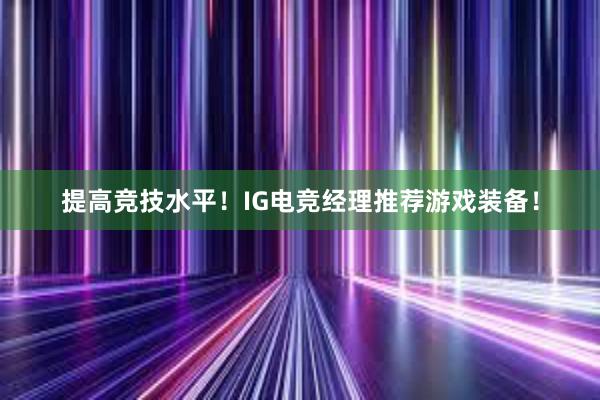 提高竞技水平！IG电竞经理推荐游戏装备！