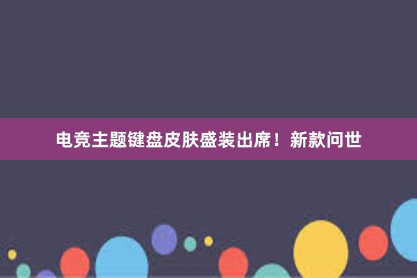 电竞主题键盘皮肤盛装出席！新款问世