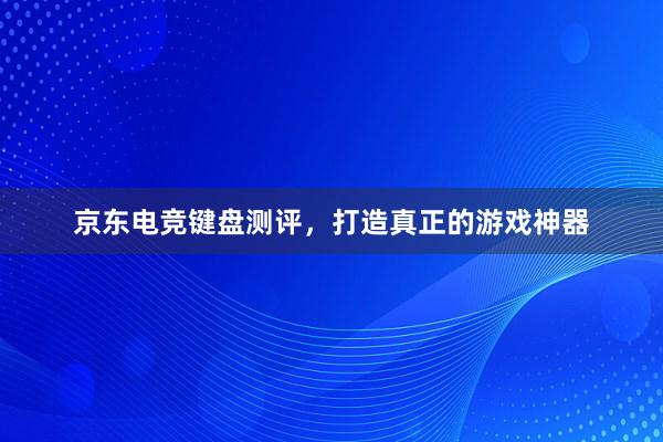 京东电竞键盘测评，打造真正的游戏神器