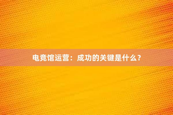 电竞馆运营：成功的关键是什么？