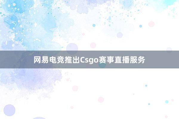 网易电竞推出Csgo赛事直播服务