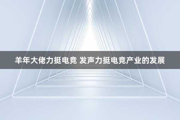 羊年大佬力挺电竞 发声力挺电竞产业的发展