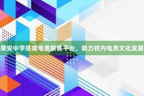 荣安中学搭建电竞联赛平台，助力校内电竞文化发展