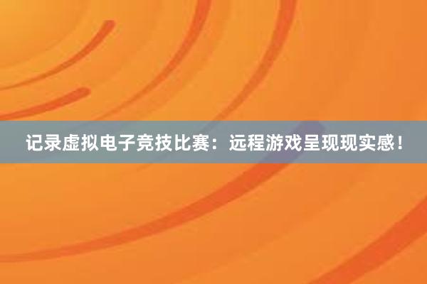 记录虚拟电子竞技比赛：远程游戏呈现现实感！