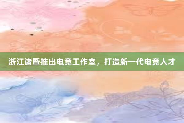 浙江诸暨推出电竞工作室，打造新一代电竞人才