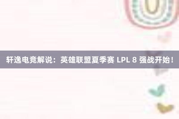 轩逸电竞解说：英雄联盟夏季赛 LPL 8 强战开始！